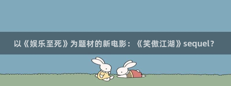 奇亿娱乐app：以《娱乐至死》为题材的新电影：《笑傲江湖》sequel？