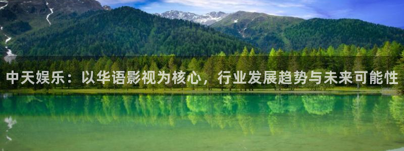奇亿娱乐官方网站首页：中天娱乐：以华语影视为核心，行业发展趋势与未来可能性