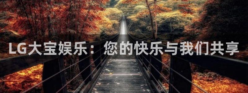 奇亿娱乐官方网站首页：LG大宝娱乐：您的快乐与我们共享