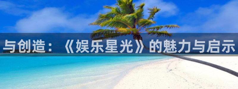 奇亿娱乐平台：与创造：《娱乐星光》的魅力与启示
