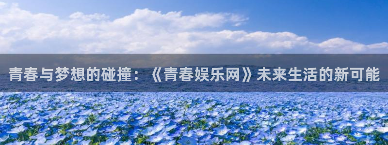 奇亿娱乐注册：青春与梦想的碰撞：《青春娱乐网》未来生活的新可能