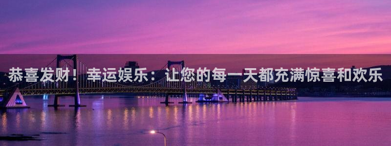 奇亿娱乐平台：恭喜发财！幸运娱乐：让您的每一天都充满惊喜和欢乐