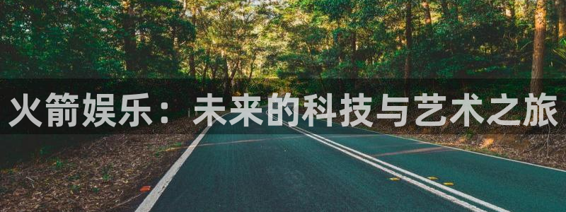 奇亿娱乐注册：火箭娱乐：未来的科技与艺术之旅